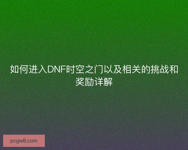 如何进入DNF时空之门以及相关的挑战和奖励详解