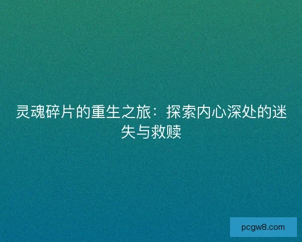灵魂碎片的重生之旅：探索内心深处的迷失与救赎